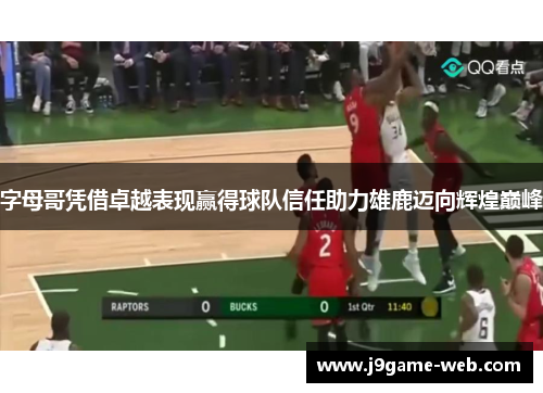 字母哥凭借卓越表现赢得球队信任助力雄鹿迈向辉煌巅峰