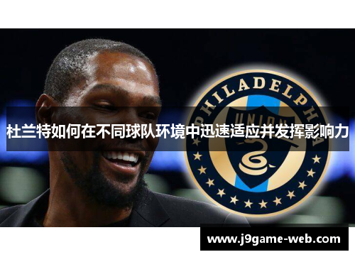 杜兰特如何在不同球队环境中迅速适应并发挥影响力
