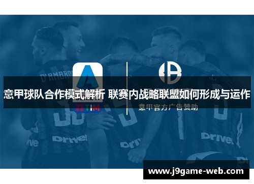 意甲球队合作模式解析 联赛内战略联盟如何形成与运作