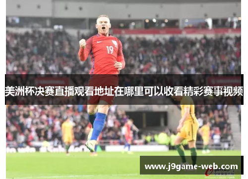 美洲杯决赛直播观看地址在哪里可以收看精彩赛事视频