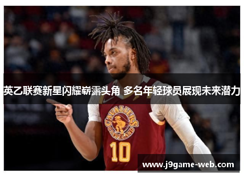 英乙联赛新星闪耀崭露头角 多名年轻球员展现未来潜力