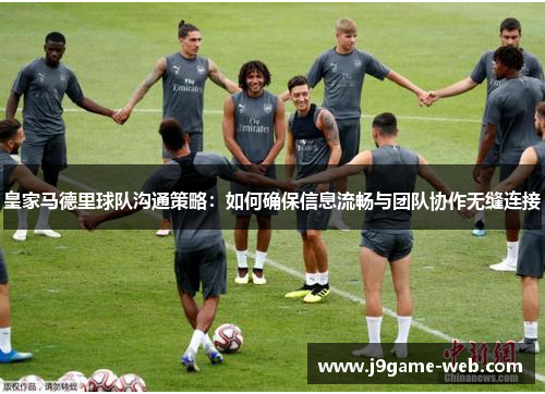 皇家马德里球队沟通策略：如何确保信息流畅与团队协作无缝连接