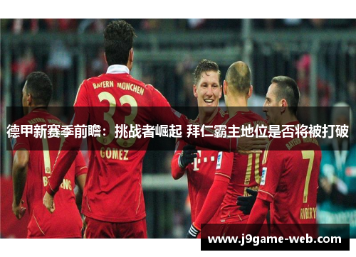 德甲新赛季前瞻：挑战者崛起 拜仁霸主地位是否将被打破