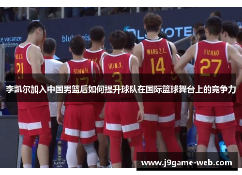 李凯尔加入中国男篮后如何提升球队在国际篮球舞台上的竞争力