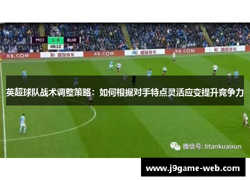 英超球队战术调整策略：如何根据对手特点灵活应变提升竞争力