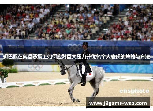 姆巴佩在奥运赛场上如何应对巨大压力并优化个人表现的策略与方法