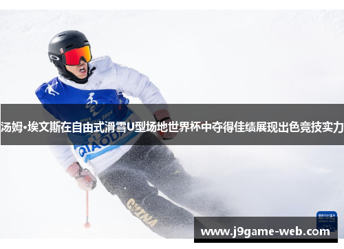 汤姆·埃文斯在自由式滑雪U型场地世界杯中夺得佳绩展现出色竞技实力