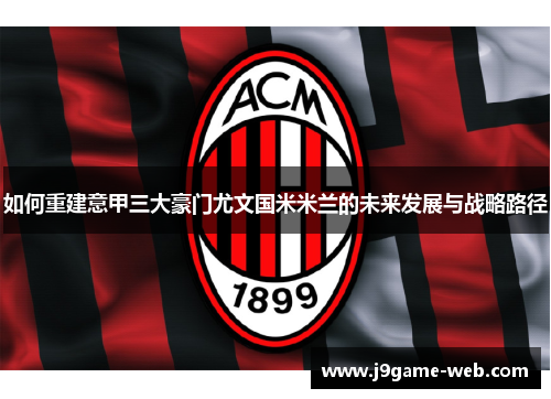 如何重建意甲三大豪门尤文国米米兰的未来发展与战略路径