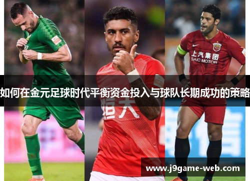 如何在金元足球时代平衡资金投入与球队长期成功的策略