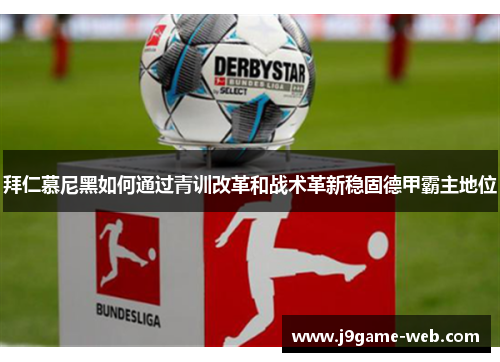 拜仁慕尼黑如何通过青训改革和战术革新稳固德甲霸主地位