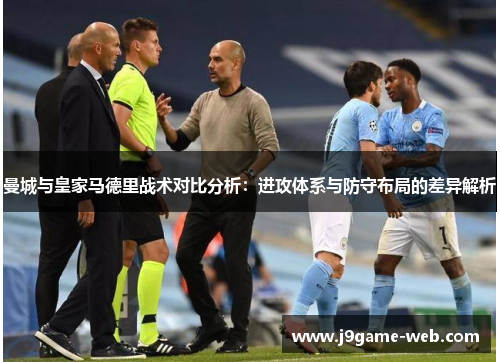 曼城与皇家马德里战术对比分析：进攻体系与防守布局的差异解析