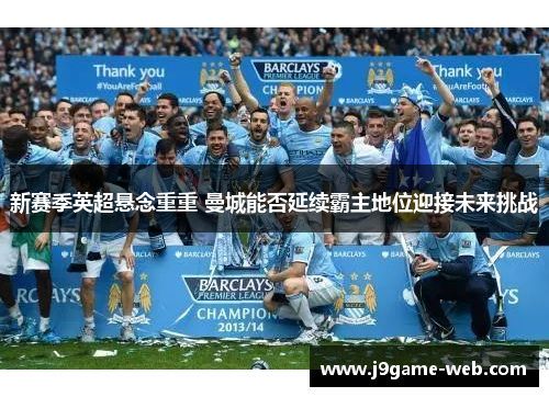 新赛季英超悬念重重 曼城能否延续霸主地位迎接未来挑战