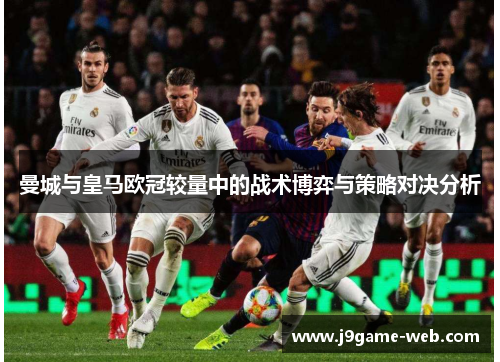 曼城与皇马欧冠较量中的战术博弈与策略对决分析