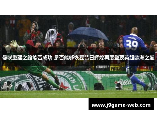 曼联重建之路能否成功 是否能够恢复昔日辉煌再度登顶英超欧洲之巅