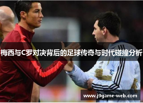 梅西与C罗对决背后的足球传奇与时代碰撞分析