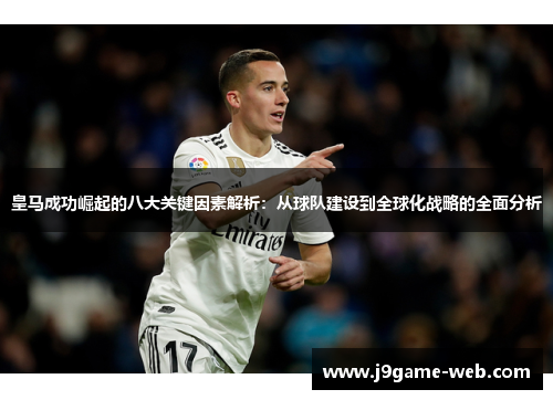皇马成功崛起的八大关键因素解析：从球队建设到全球化战略的全面分析