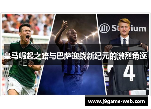 皇马崛起之路与巴萨迎战新纪元的激烈角逐