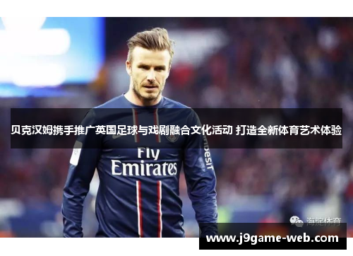 贝克汉姆携手推广英国足球与戏剧融合文化活动 打造全新体育艺术体验