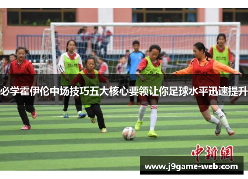 必学霍伊伦中场技巧五大核心要领让你足球水平迅速提升