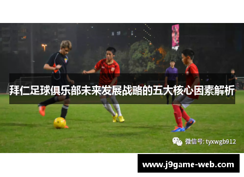 拜仁足球俱乐部未来发展战略的五大核心因素解析
