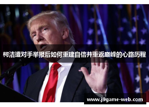 柯洁遭对手举报后如何重建自信并重返巅峰的心路历程