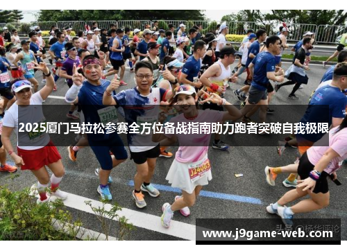 2025厦门马拉松参赛全方位备战指南助力跑者突破自我极限