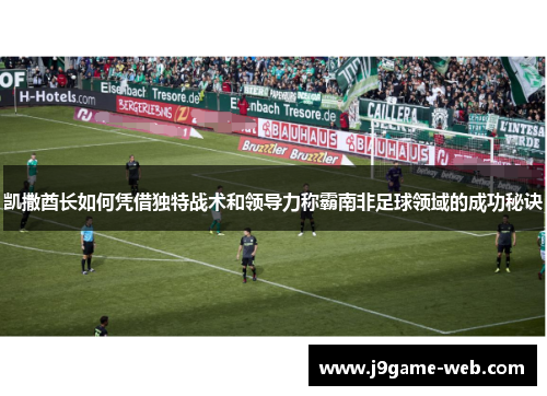 凯撒酋长如何凭借独特战术和领导力称霸南非足球领域的成功秘诀