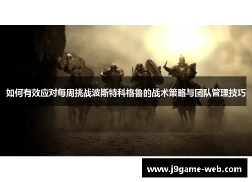 如何有效应对每周挑战波斯特科格鲁的战术策略与团队管理技巧