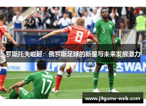 罗斯托夫崛起：俄罗斯足球的新星与未来发展潜力