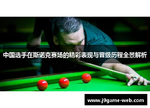 中国选手在斯诺克赛场的精彩表现与晋级历程全景解析