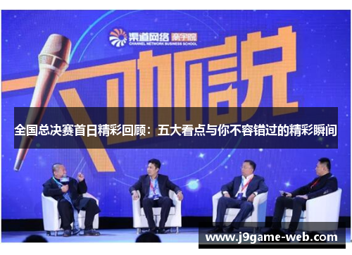 全国总决赛首日精彩回顾：五大看点与你不容错过的精彩瞬间