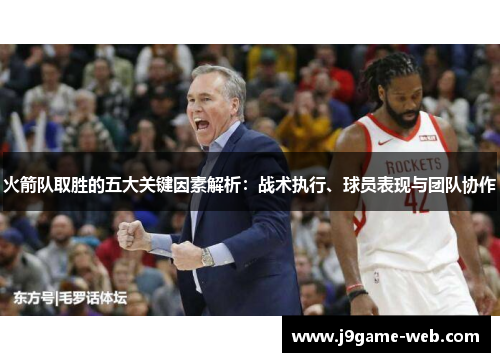 火箭队取胜的五大关键因素解析：战术执行、球员表现与团队协作