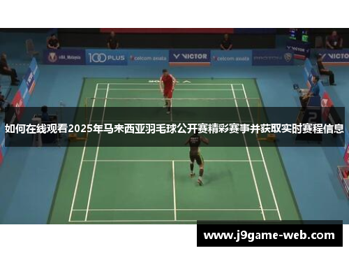 如何在线观看2025年马来西亚羽毛球公开赛精彩赛事并获取实时赛程信息
