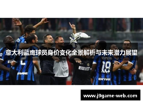 意大利蓝鹰球员身价变化全景解析与未来潜力展望