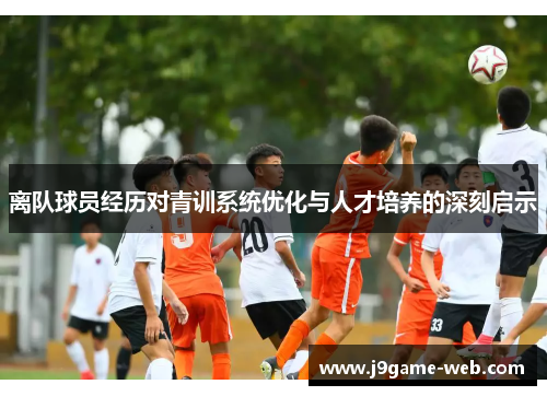 离队球员经历对青训系统优化与人才培养的深刻启示