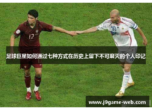 足球巨星如何通过七种方式在历史上留下不可磨灭的个人印记