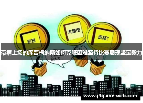 带病上场的库普梅纳斯如何克服困难坚持比赛展现坚定毅力