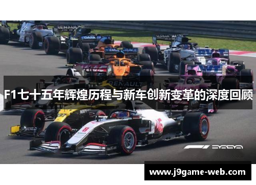 F1七十五年辉煌历程与新车创新变革的深度回顾
