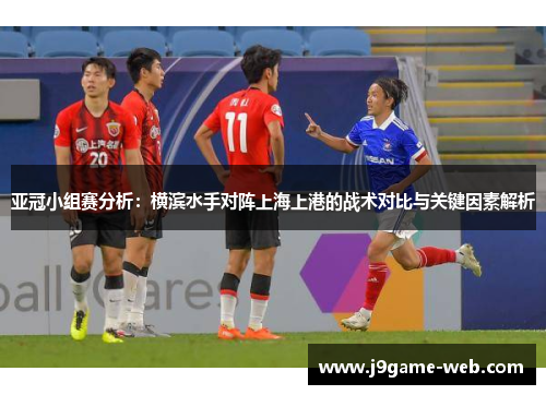 亚冠小组赛分析：横滨水手对阵上海上港的战术对比与关键因素解析