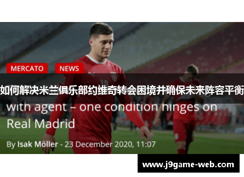 如何解决米兰俱乐部约维奇转会困境并确保未来阵容平衡