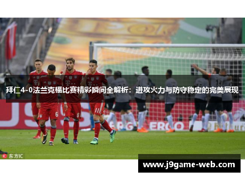 拜仁4-0法兰克福比赛精彩瞬间全解析：进攻火力与防守稳定的完美展现