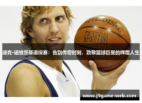 迪克·诺维茨基退役赛：告别传奇时刻，致敬篮球巨星的辉煌人生