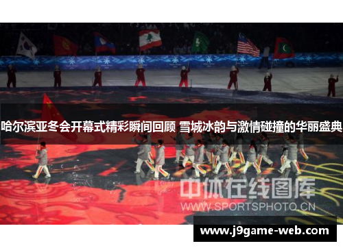 哈尔滨亚冬会开幕式精彩瞬间回顾 雪城冰韵与激情碰撞的华丽盛典
