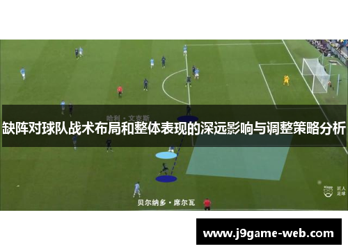 缺阵对球队战术布局和整体表现的深远影响与调整策略分析