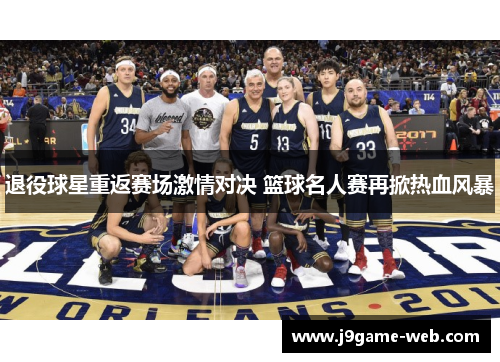 退役球星重返赛场激情对决 篮球名人赛再掀热血风暴