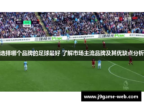 选择哪个品牌的足球最好 了解市场主流品牌及其优缺点分析
