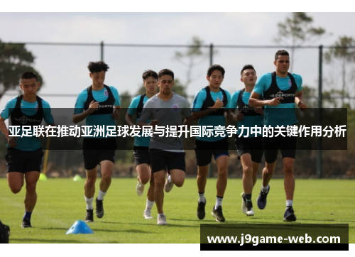 亚足联在推动亚洲足球发展与提升国际竞争力中的关键作用分析