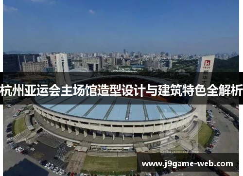 杭州亚运会主场馆造型设计与建筑特色全解析