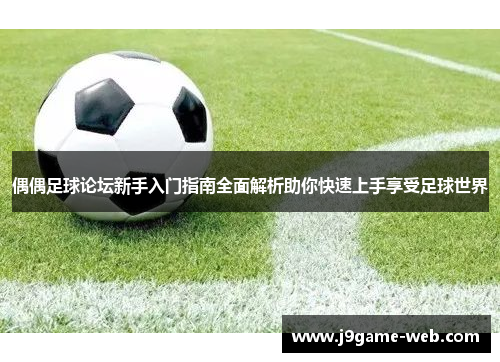 偶偶足球论坛新手入门指南全面解析助你快速上手享受足球世界
