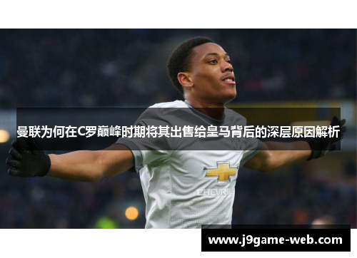 曼联为何在C罗巅峰时期将其出售给皇马背后的深层原因解析